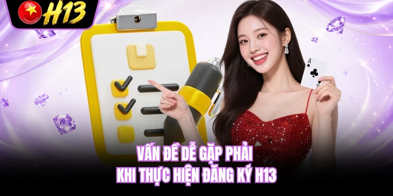 Vấn đề dễ gặp phải khi thực hiện đăng ký H13